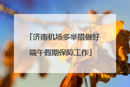 济南机场多举措做好端午假期保障工作