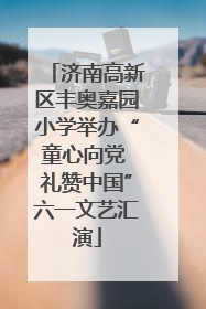 济南高新区丰奥嘉园小学举办“童心向党 礼赞中国”六一文艺汇演