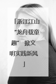 浙江江山“龙舟载童趣” 掀文明实践新风
