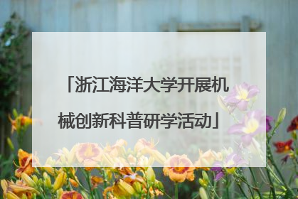 浙江海洋大学开展机械创新科普研学活动