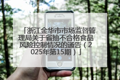 浙江金华市市场监督管理局关于省抽不合格食品风险控制情况的通告（2025年第15期）