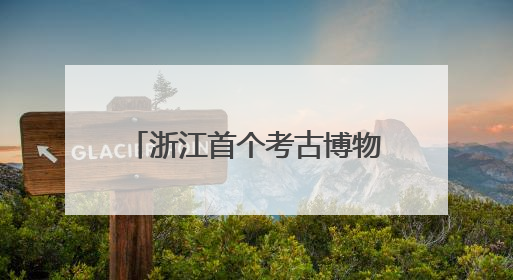 浙江首个考古博物馆来了！杭州顶流颜值新地标，冲！