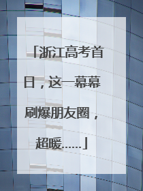 浙江高考首日，这一幕幕刷爆朋友圈，超暖……