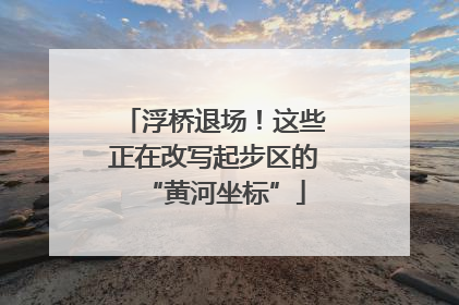 浮桥退场！这些正在改写起步区的“黄河坐标”