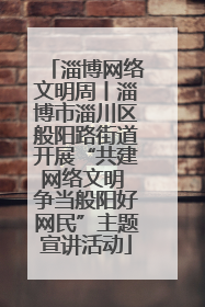 淄博网络文明周丨淄博市淄川区般阳路街道开展“共建网络文明 争当般阳好网民”主题宣讲活动