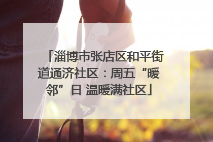 淄博市张店区和平街道通济社区：周五“暖邻”日 温暖满社区