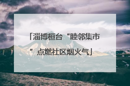 淄博桓台“睦邻集市”点燃社区烟火气