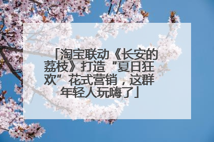 淘宝联动《长安的荔枝》打造“夏日狂欢”花式营销，这群年轻人玩嗨了