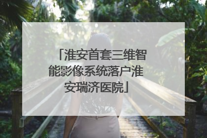 淮安首套三维智能影像系统落户淮安瑞济医院