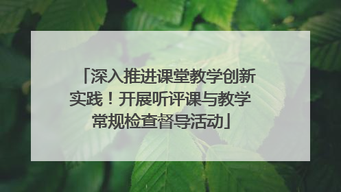 深入推进课堂教学创新实践！开展听评课与教学常规检查督导活动