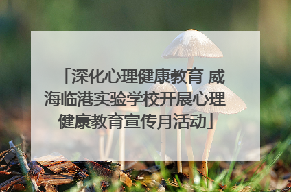 深化心理健康教育 威海临港实验学校开展心理健康教育宣传月活动