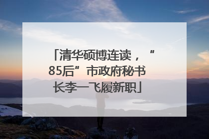 清华硕博连读，“85后”市政府秘书长李一飞履新职