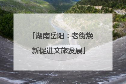 湖南岳阳：老街焕新促进文旅发展