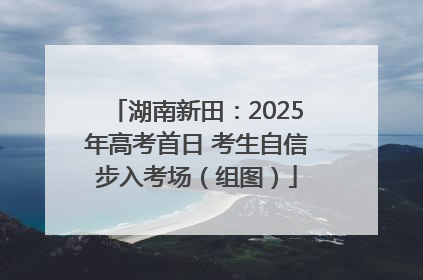 湖南新田：2025年高考首日 考生自信步入考场（组图）