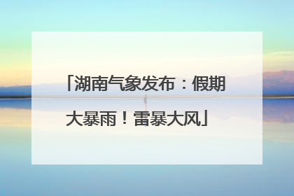 湖南气象发布：假期大暴雨！雷暴大风