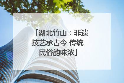 湖北竹山：非遗技艺承古今 传统民俗韵味浓