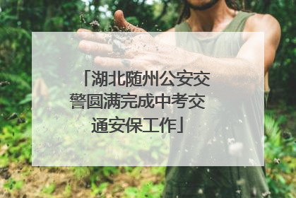 湖北随州公安交警圆满完成中考交通安保工作