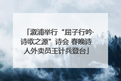 溆浦举行“屈子行吟·诗歌之源”诗会 春晚诗人外卖员王计兵登台