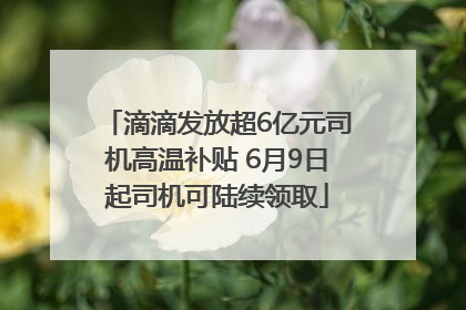 滴滴发放超6亿元司机高温补贴 6月9日起司机可陆续领取