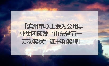 滨州市总工会为公用事业集团颁发“山东省五一劳动奖状”证书和奖牌