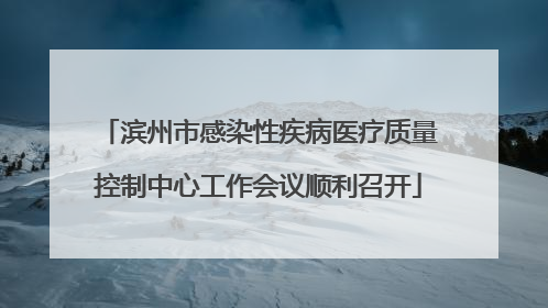 滨州市感染性疾病医疗质量控制中心工作会议顺利召开