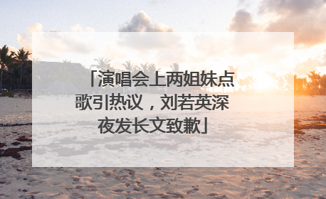 演唱会上两姐妹点歌引热议，刘若英深夜发长文致歉