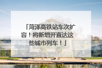 菏泽高铁站车次扩容！将新增开直达这些城市列车！