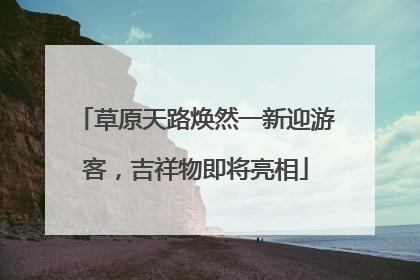 草原天路焕然一新迎游客，吉祥物即将亮相