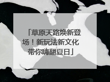 草原天路焕新登场！新玩法新文化带你嗨翻夏日