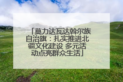 莫力达瓦达斡尔族自治旗：扎实推进北疆文化建设 多元活动点亮群众生活
