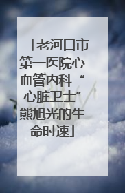 老河口市第一医院心血管内科“心脏卫士”熊旭光的生命时速