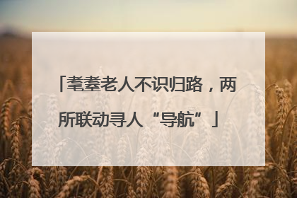 耄耋老人不识归路，两所联动寻人“导航”