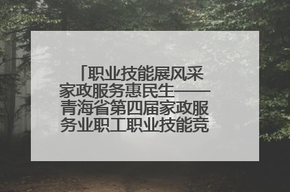 职业技能展风采 家政服务惠民生——青海省第四届家政服务业职工职业技能竞赛在大通举办