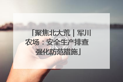 聚焦北大荒｜军川农场：安全生产排查 强化防范措施