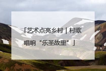 艺术点亮乡村｜村歌唱响“乐圣故里”
