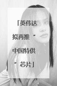 英伟达拟再推“中国特供”芯片