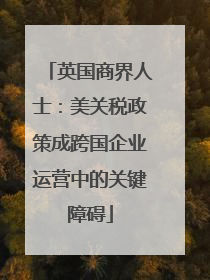 英国商界人士：美关税政策成跨国企业运营中的关键障碍