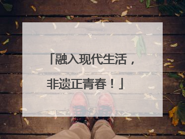 融入现代生活，非遗正青春！