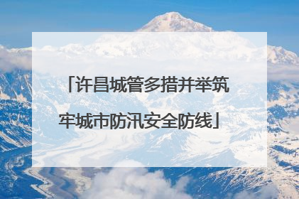 许昌城管多措并举筑牢城市防汛安全防线