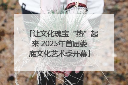 让文化瑰宝“热”起来 2025年首届娄底文化艺术季开幕