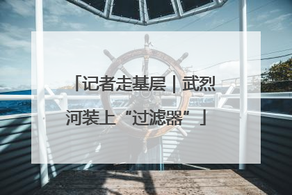 记者走基层｜武烈河装上“过滤器”
