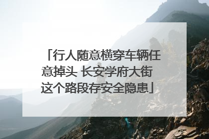 行人随意横穿车辆任意掉头 长安学府大街这个路段存安全隐患