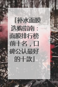 补水面膜选购指南：面膜排行榜前十名，口碑公认最好的十款