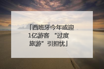 西班牙今年或迎1亿游客 “过度旅游”引担忧