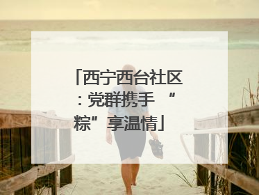 西宁西台社区：党群携手 “粽”享温情