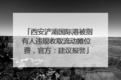 西安浐灞国际港被指有人违规收取流动摊位费，官方：建议报警