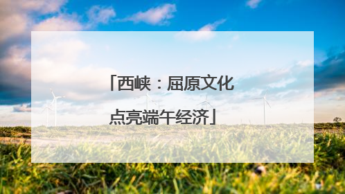 西峡：屈原文化点亮端午经济