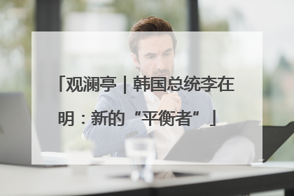 观澜亭｜韩国总统李在明：新的“平衡者”