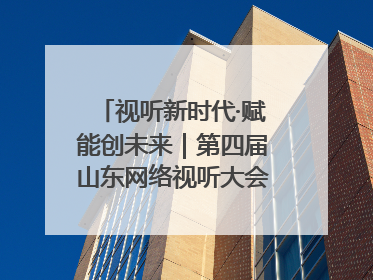 视听新时代·赋能创未来｜第四届山东网络视听大会在烟台举办