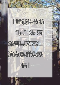 解锁佳节新“玩”法 菏泽曹县文艺汇演点燃群众热情